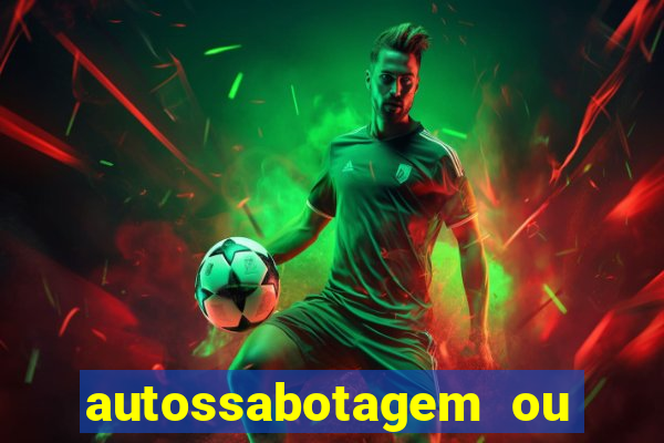 autossabotagem ou auto sabotagem